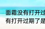面霜没有打开过期了还能用吗 面霜没有打开过期了是否还能用