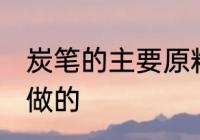 炭笔的主要原料是什么 炭笔的是什么做的