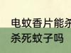 电蚊香片能杀死蚊子吗 电蚊香片可以杀死蚊子吗