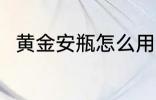 黄金安瓶怎么用 如何使用黄金安瓶