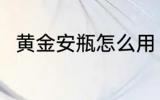 黄金安瓶怎么用 如何使用黄金安瓶