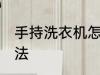 手持洗衣机怎么用 手持洗衣机使用方法