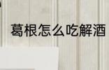 葛根怎么吃解酒 如何吃葛根粉解酒