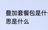 叠加套餐包是什么意思 叠加套餐包意思是什么