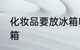 化妆品要放冰箱吗 化妆品要不要放冰箱