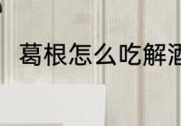 葛根怎么吃解酒 如何吃葛根粉解酒