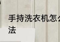 手持洗衣机怎么用 手持洗衣机使用方法