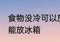 食物没冷可以放冰箱吗 食物没冷能不能放冰箱