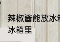 辣椒酱能放冰箱里吗 辣椒酱能不能放冰箱里