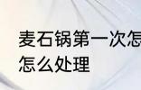 麦石锅第一次怎么使用 麦石锅第一次怎么处理