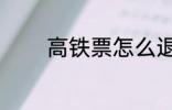 高铁票怎么退 如何退高铁票