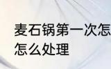 麦石锅第一次怎么使用 麦石锅第一次怎么处理