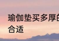 瑜伽垫买多厚的合适 瑜伽垫多少厚度合适