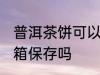 普洱茶饼可以放冰箱吗 普洱茶能放冰箱保存吗