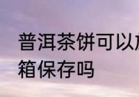 普洱茶饼可以放冰箱吗 普洱茶能放冰箱保存吗