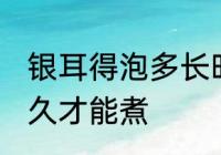 银耳得泡多长时间合适 银耳需要泡多久才能煮