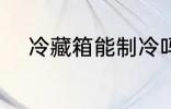 冷藏箱能制冷吗 冷藏箱能否制冷