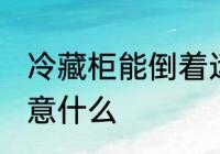 冷藏柜能倒着运输吗 运输冷藏柜要注意什么