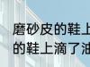 磨砂皮的鞋上滴了油怎么清洗 磨砂皮的鞋上滴了油如何清洗