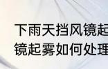 下雨天挡风镜起雾怎么办 下雨天挡风镜起雾如何处理