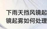 下雨天挡风镜起雾怎么办 下雨天挡风镜起雾如何处理