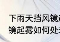下雨天挡风镜起雾怎么办 下雨天挡风镜起雾如何处理