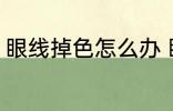 眼线掉色怎么办 眼线掉色后怎样处理