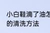 小白鞋滴了油怎么清洗 小白鞋滴了油的清洗方法