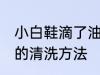 小白鞋滴了油怎么清洗 小白鞋滴了油的清洗方法