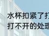 水杯扣紧了打不开怎么办 水杯扣紧了打不开的处理办法