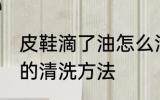 皮鞋滴了油怎么清洗干净 皮鞋滴了油的清洗方法