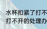 水杯扣紧了打不开怎么办 水杯扣紧了打不开的处理办法
