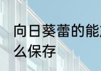 向日葵蕾的能放冰箱保鲜吗 向日葵怎么保存