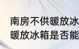 南房不供暖放冰箱能保鲜吗 南房不供暖放冰箱是否能保鲜