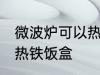 微波炉可以热铁饭盒吗 微波炉能不能热铁饭盒