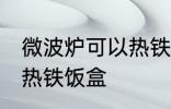微波炉可以热铁饭盒吗 微波炉能不能热铁饭盒
