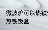 微波炉可以热铁饭盒吗 微波炉能不能热铁饭盒