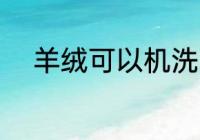 羊绒可以机洗吗 羊绒能用机洗吗