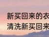 新买回来的衣服怎么清洗比较好 怎么清洗新买回来的衣服比较好