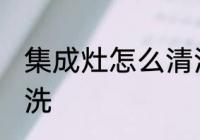 集成灶怎么清洗比较好 集成灶如何清洗
