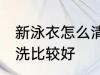 新泳衣怎么清洗比较好 新泳衣如何清洗比较好