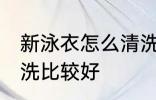 新泳衣怎么清洗比较好 新泳衣如何清洗比较好