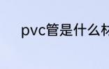 pvc管是什么材质 pvc管的材质