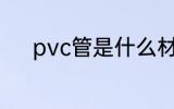 pvc管是什么材质 pvc管的材质