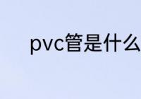 pvc管是什么材质 pvc管的材质