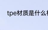 tpe材质是什么材料 tpe材质介绍