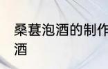 桑葚泡酒的制作方法 如何制作桑葚泡酒