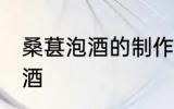 桑葚泡酒的制作方法 如何制作桑葚泡酒