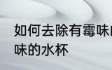 如何去除有霉味的水杯 怎样去除有霉味的水杯