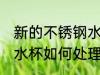 新的不锈钢水杯怎么处理 新的不锈钢水杯如何处理